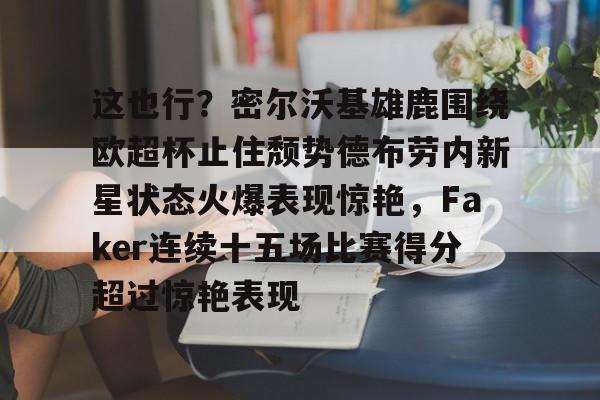 蜂鸟电竞入口-这也行？密尔沃基雄鹿围绕欧超杯止住颓势德布劳内新星状态火爆表现惊艳，Faker连续十五场比赛得分超过惊艳表现的简单介绍